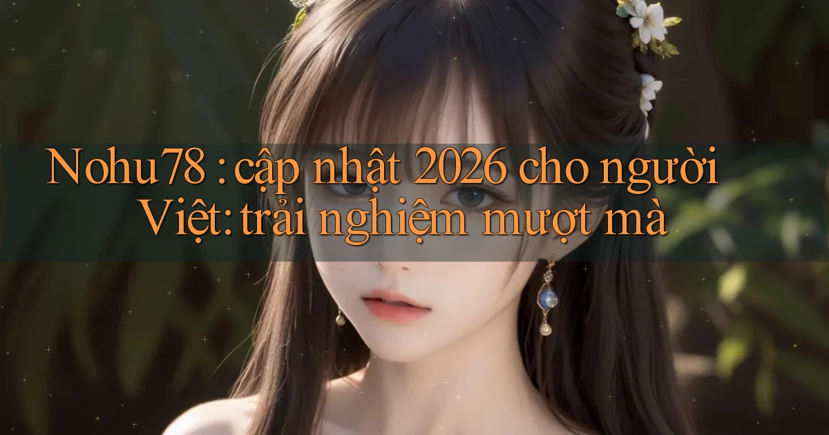 Nohu78 cập nhật 2026 cho người Việt trải nghiệm mượt mà