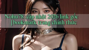 Nohu78 cập nhật 2026 link gốc bookmark trang chính thức
