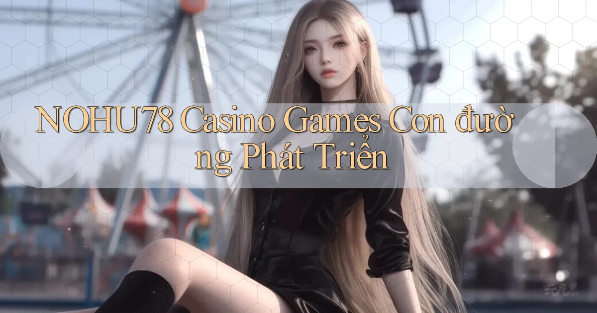 nohu78  casino games con đường phát triển