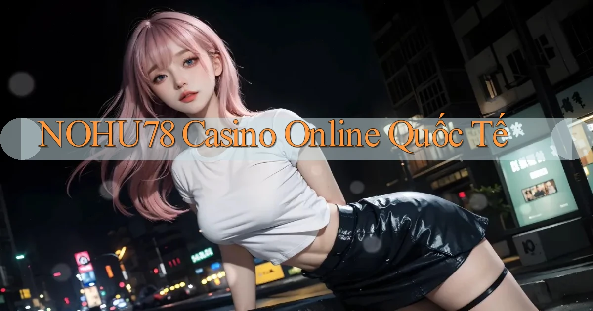 nohu78 casino online quốc tế