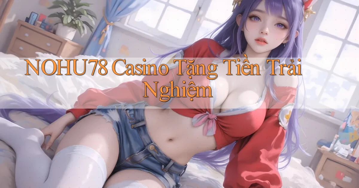 nohu78 casino tặng tiền trải nghiệm