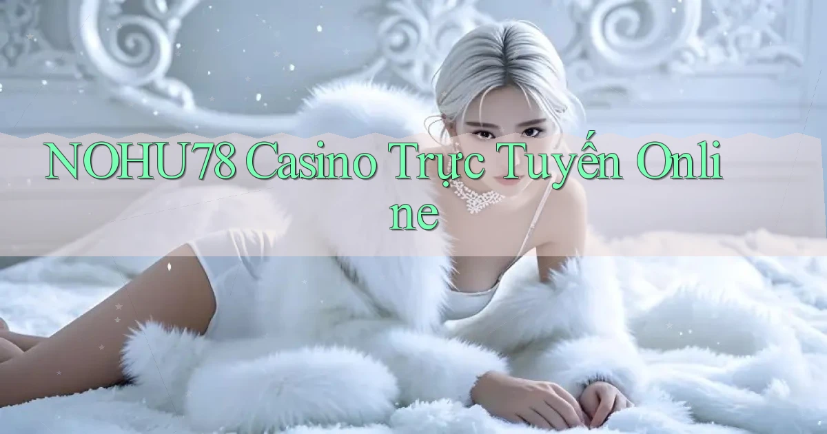 nohu78 casino trực tuyến online