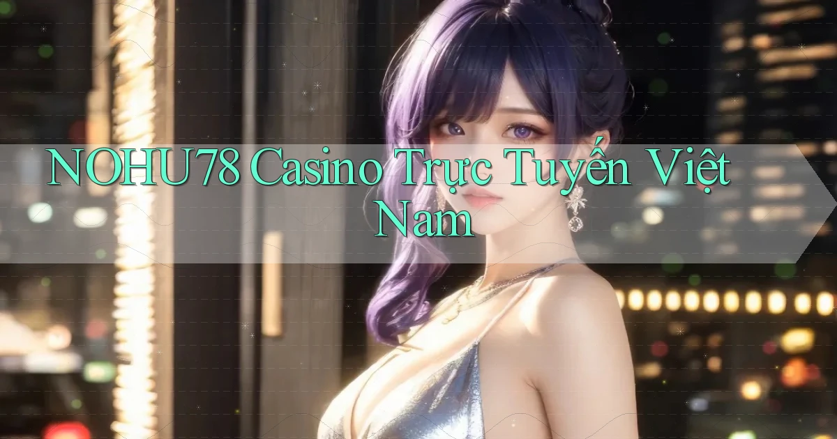 nohu78 casino trực tuyến việt nam
