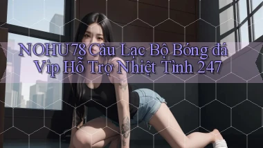 nohu78  câu lạc bộ bóng đá vip hỗ trợ nhiệt tình 24／7