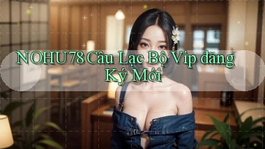 nohu78  câu lạc bộ vip đăng ký mới