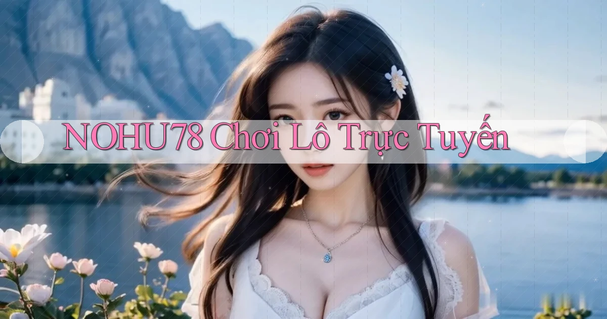 nohu78  chơi lô trực tuyến