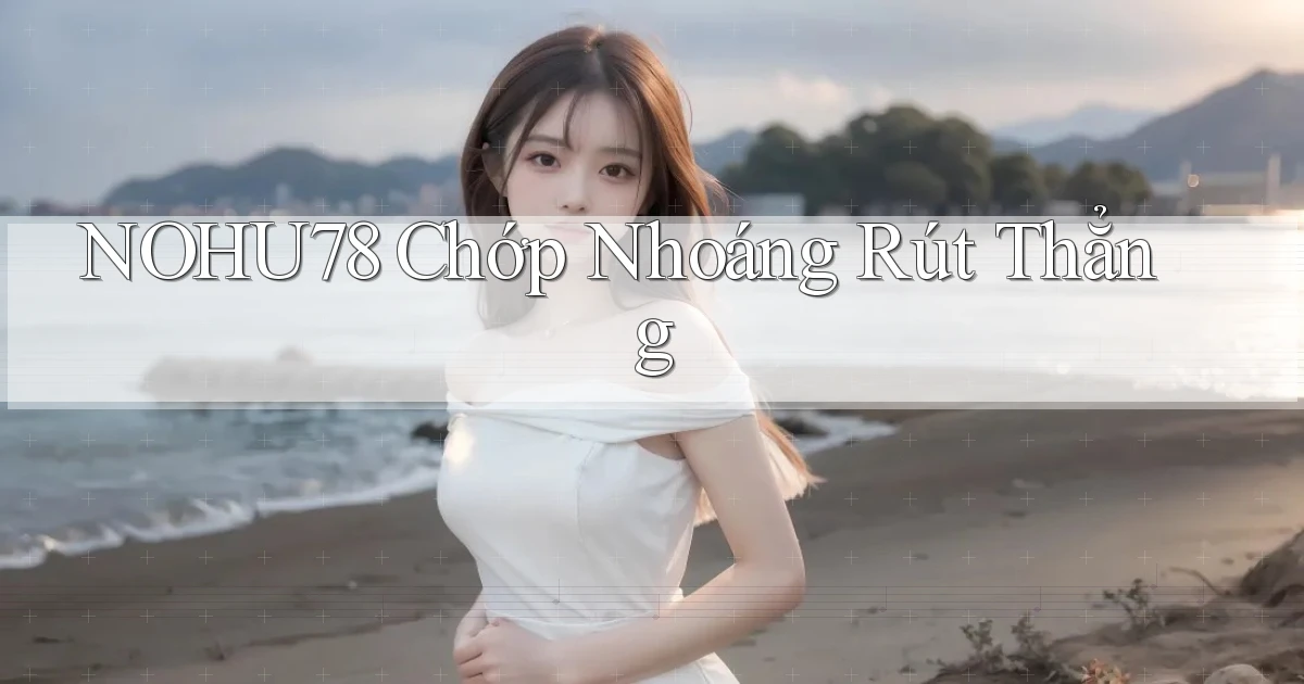 nohu78 chớp nhoáng rút thẳng