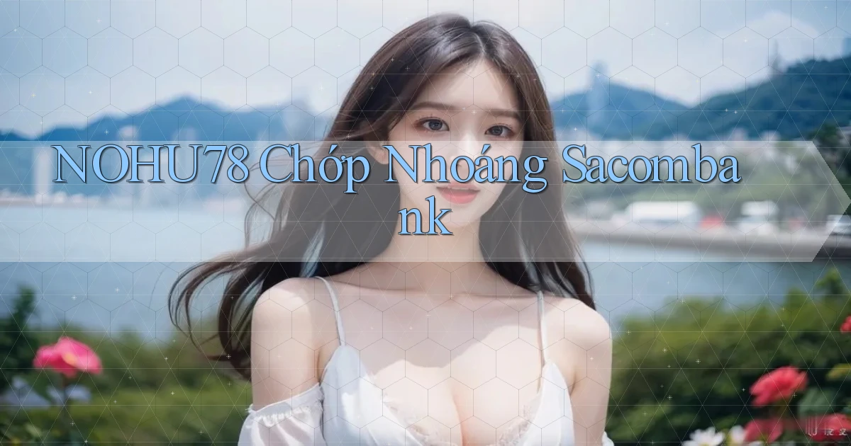 nohu78 chớp nhoáng sacombank