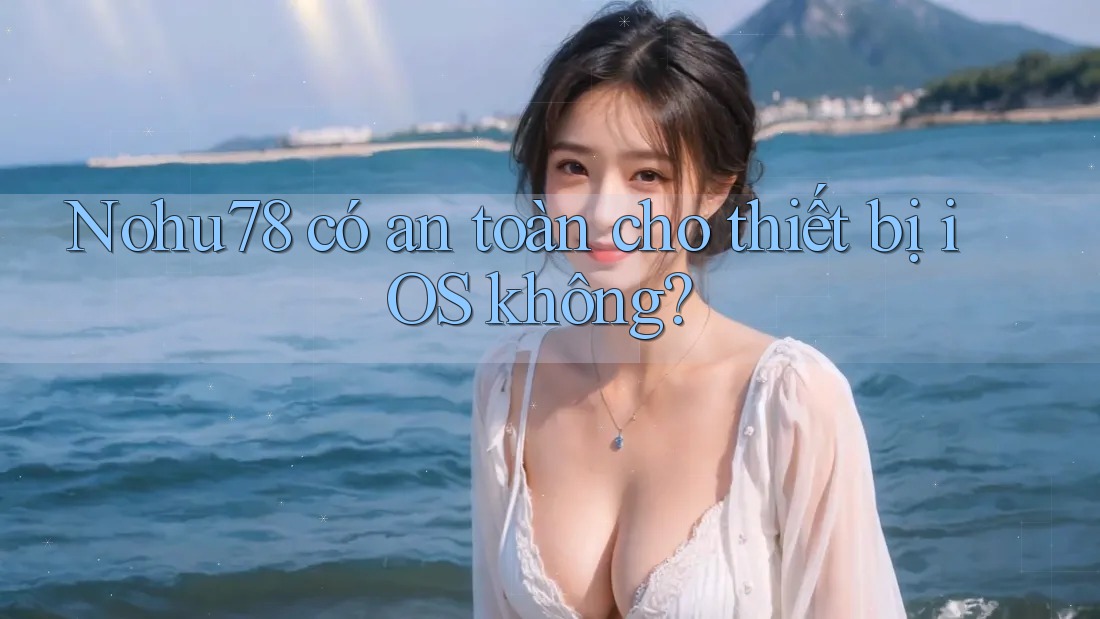 Nohu78 có an toàn cho thiết bị iOS không?