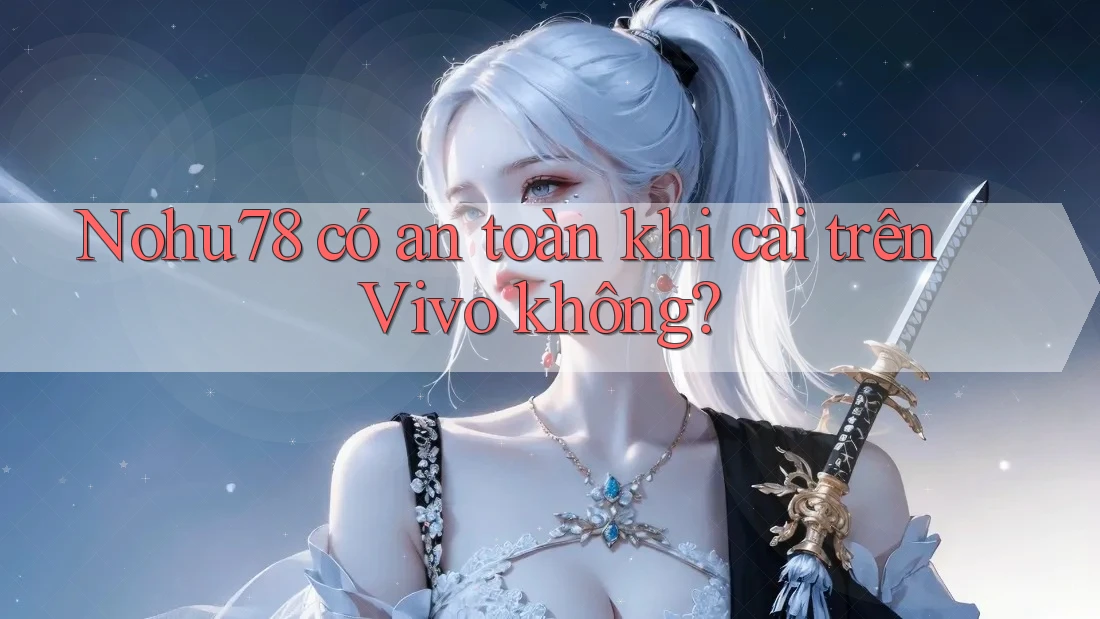 Nohu78 có an toàn khi cài trên Vivo không? Nohu78 có an toàn khi cài trên Vivo không?