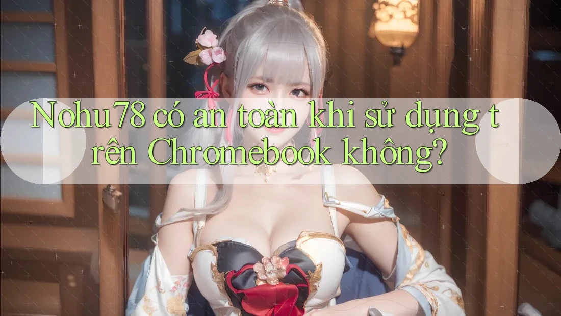 Nohu78 có an toàn khi sử dụng trên Chromebook không? Nohu78 có an toàn khi sử dụng trên Chromebook không?