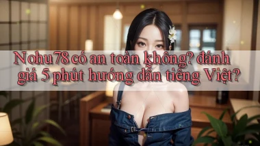 Nohu78 có an toàn không đánh giá 5 phút hướng dẫn tiếng Việt