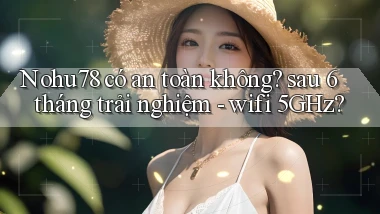 Nohu78 có an toàn không sau 6 tháng trải nghiệm   wifi 5GHz