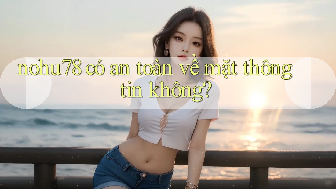 nohu78 có an toàn về mặt thông tin không?
