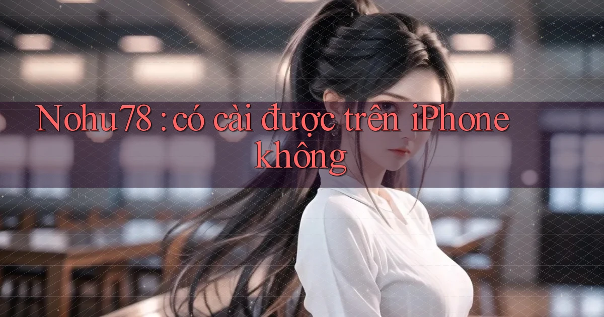 Nohu78 có cài được trên iPhone không