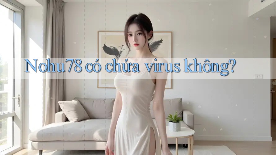 Nohu78 có chứa virus không? Nohu78 có chứa virus không?
