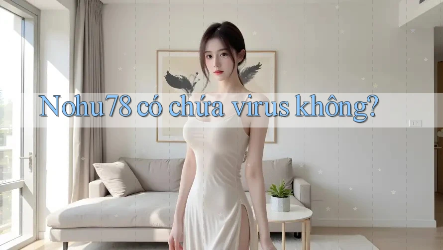 Nohu78 có chứa virus không? Nohu78 có chứa virus không?
