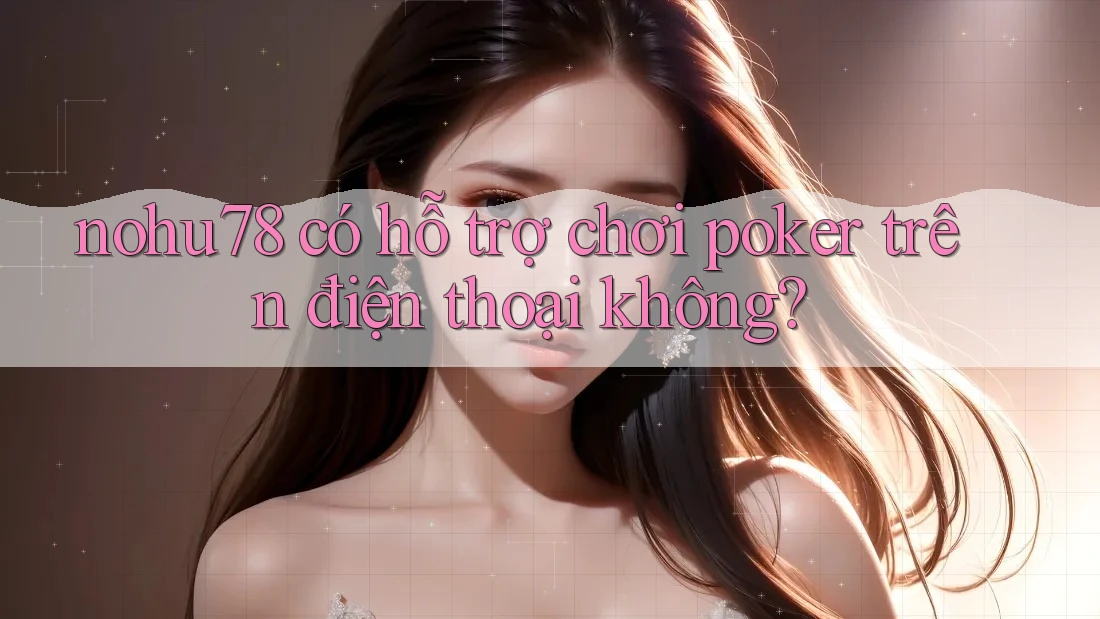 nohu78 có hỗ trợ chơi poker trên điện thoại không?