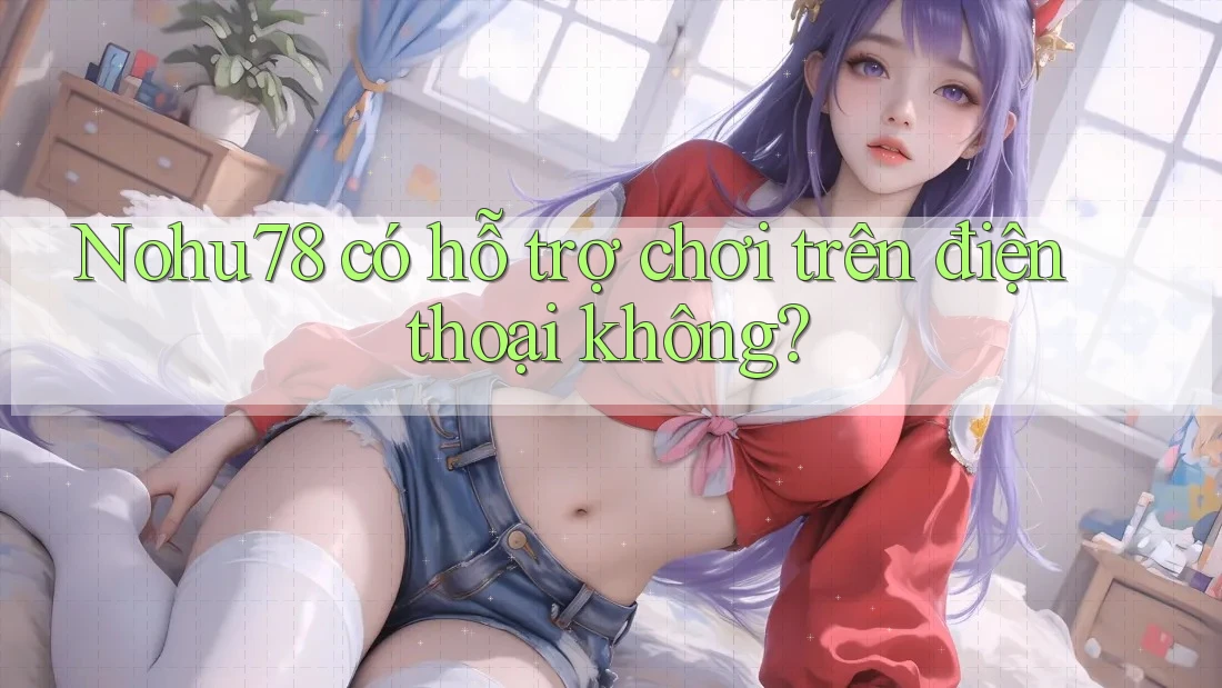 nohu78 có hỗ trợ chơi trên điện thoại không? nohu78 có hỗ trợ chơi trên điện thoại không?