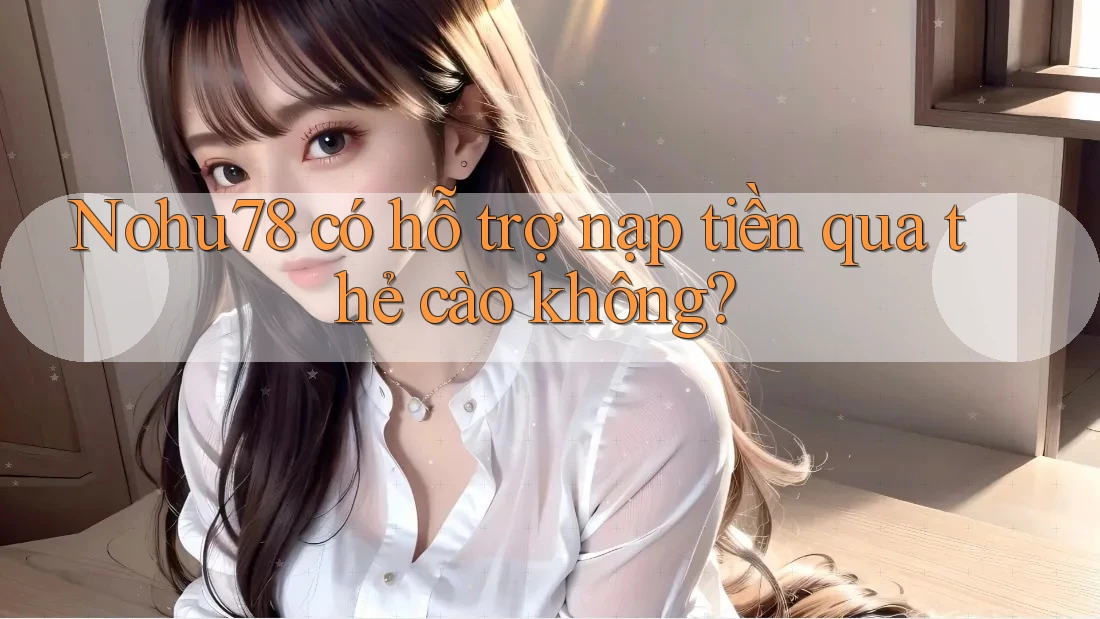 Nohu78 có hỗ trợ nạp tiền qua thẻ cào không? Nohu78 có hỗ trợ nạp tiền qua thẻ cào không?