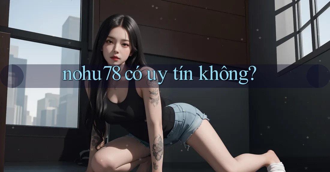 nohu78 có uy tín không?