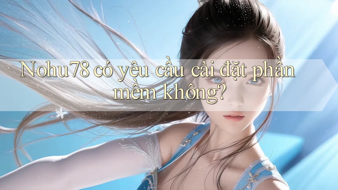 Nohu78 có yêu cầu cài đặt phần mềm không?
