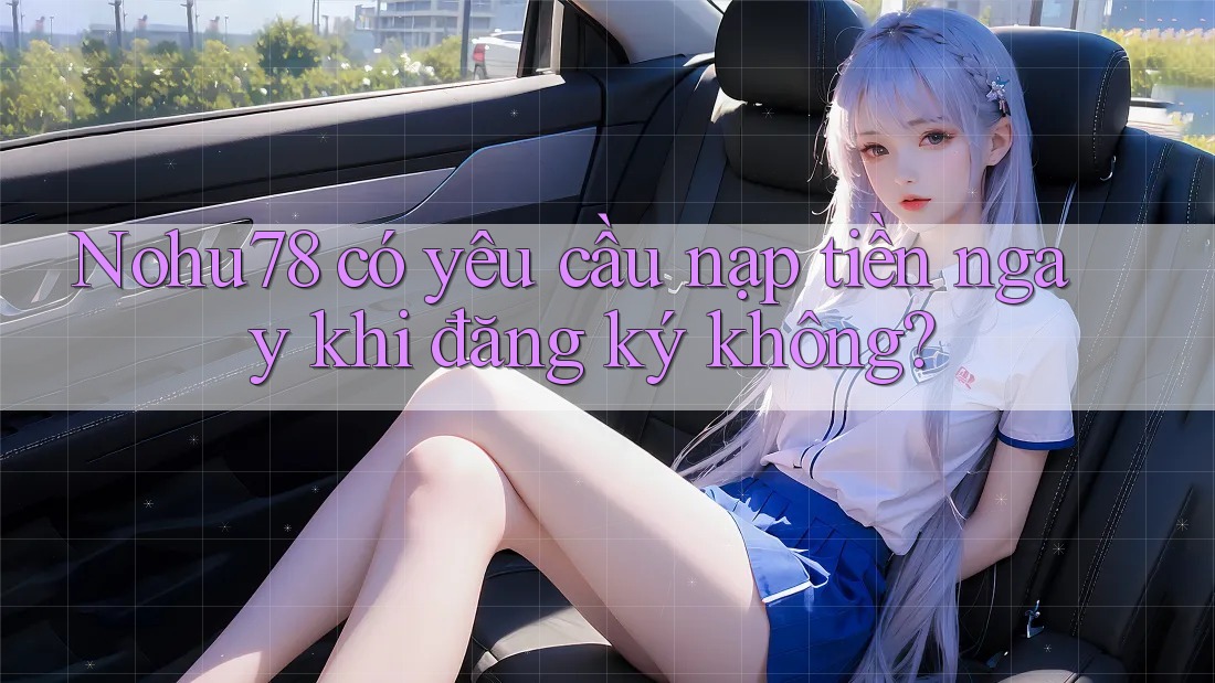 Nohu78 có yêu cầu nạp tiền ngay khi đăng ký không? Nohu78 có yêu cầu nạp tiền ngay khi đăng ký không?