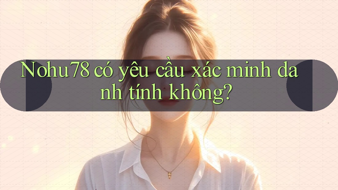 nohu78 có yêu cầu xác minh danh tính không?