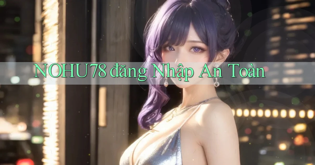 nohu78  đăng nhập an toàn