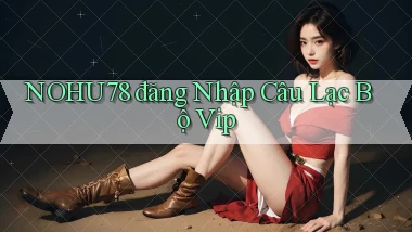 nohu78  đăng nhập câu lạc bộ vip
