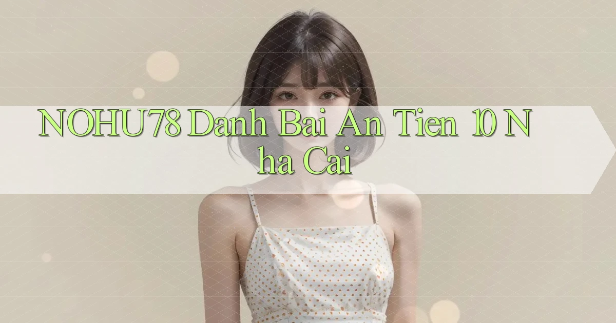 nohu78  danh bai an tien 10 nha cai