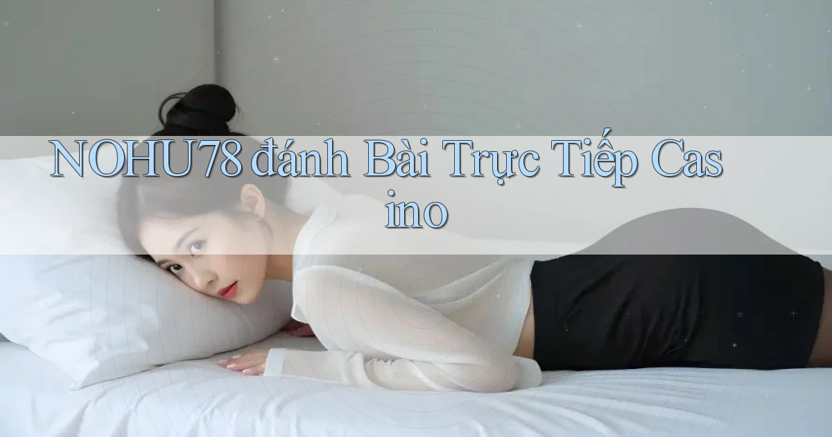 nohu78  đánh bài trực tiếp casino