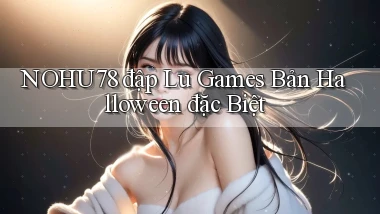nohu78  đập lu games bản halloween đặc biệt
