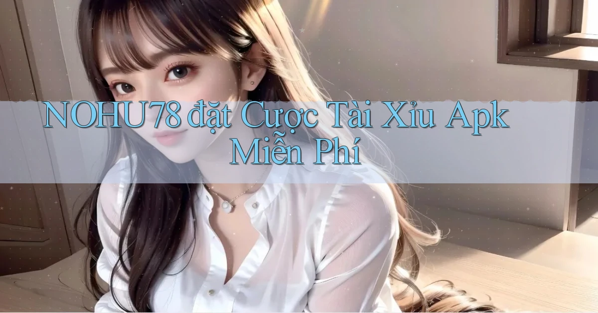 nohu78  đặt cược tài xỉu apk miễn phí