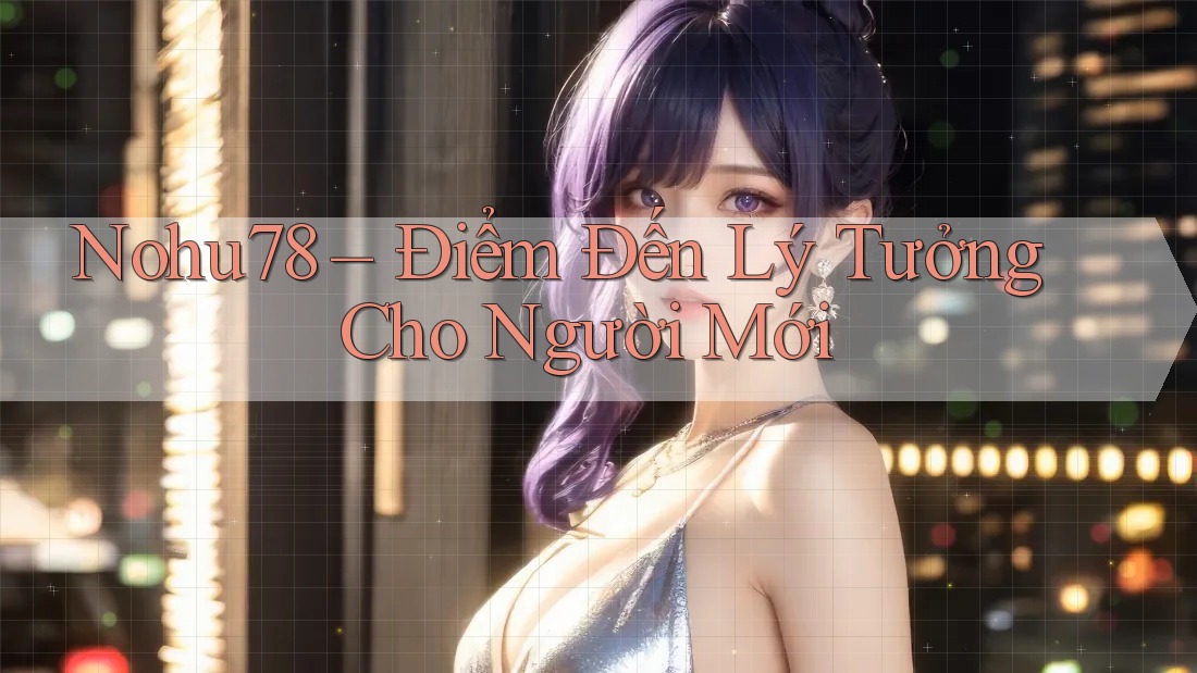 Nohu78 – Điểm Đến Lý Tưởng Cho Người Mới Nohu78 – Điểm Đến Lý Tưởng Cho Người Mới