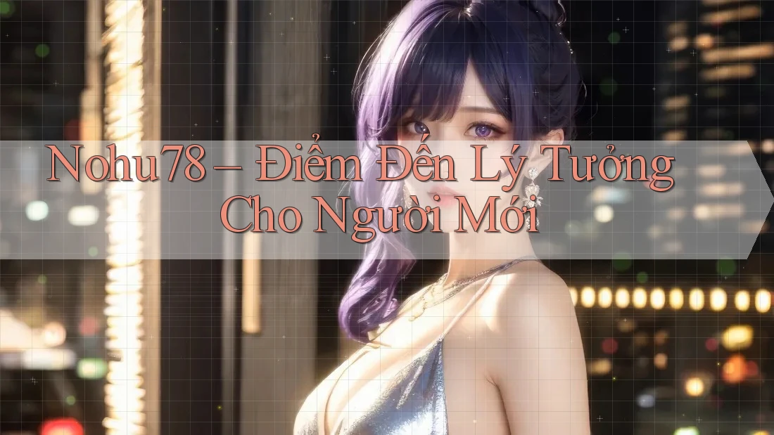 Nohu78 – Điểm Đến Lý Tưởng Cho Người Mới Nohu78 – Điểm Đến Lý Tưởng Cho Người Mới