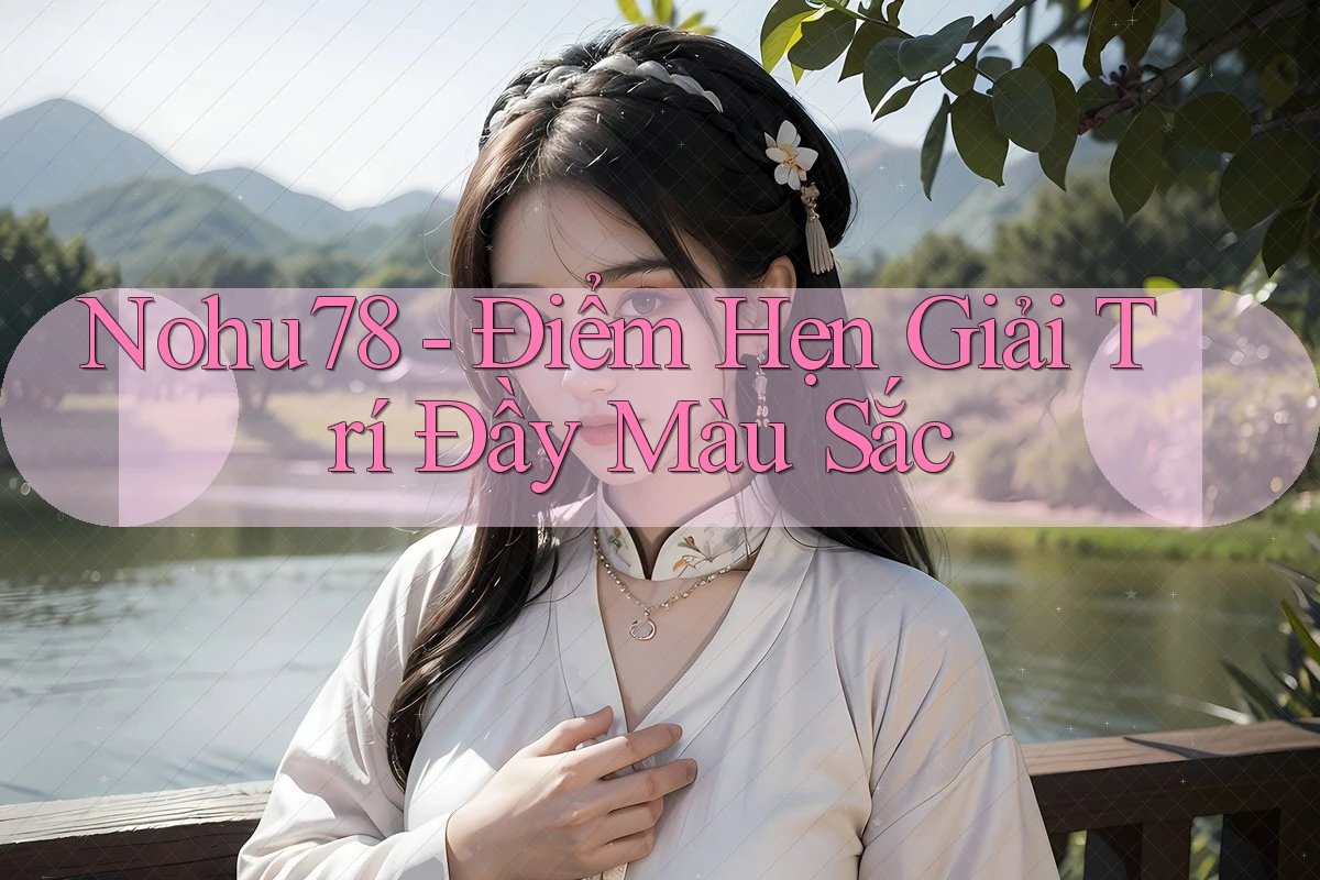 Nohu78 - Điểm Hẹn Giải Trí Đầy Màu Sắc