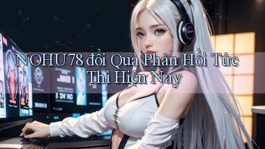 nohu78 đổi quà phản hồi tức thì hiện nay