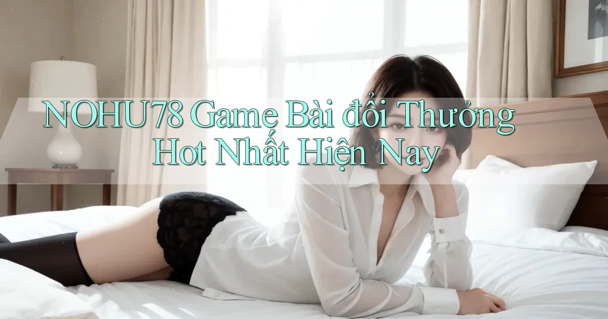 nohu78  game bài đổi thưởng hot nhất hiện nay