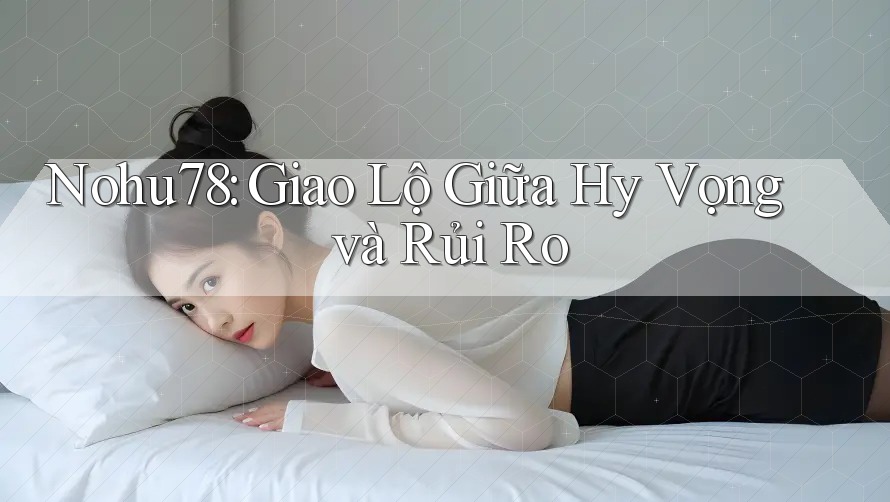 Nohu78: Giao Lộ Giữa Hy Vọng và Rủi Ro