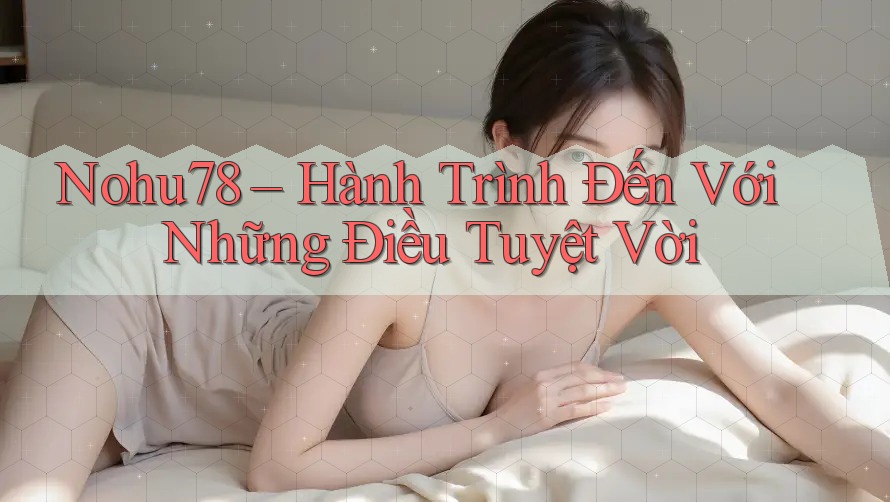 Nohu78 – Hành Trình Đến Với Những Điều Tuyệt Vời