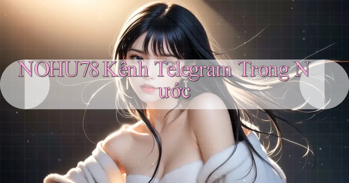 nohu78 kênh telegram trong nước