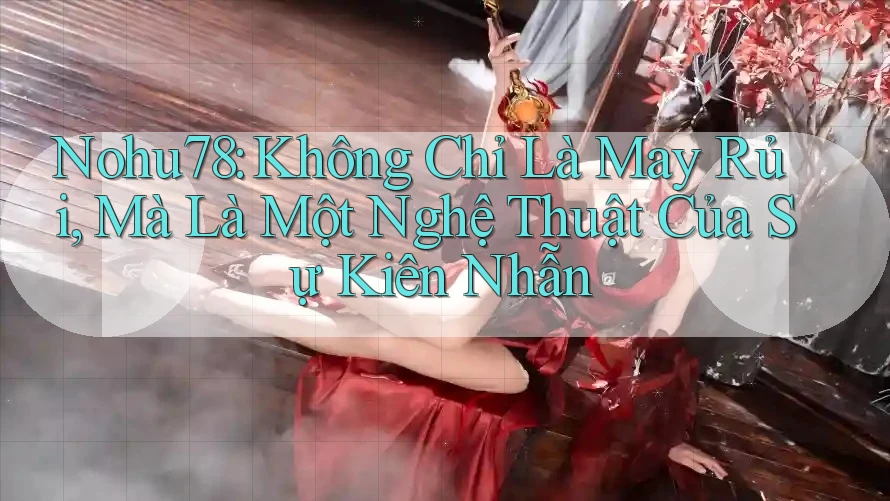 Nohu78: Không Chỉ Là May Rủi, Mà Là Một Nghệ Thuật Của Sự Kiên Nhẫn