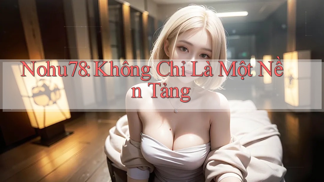 Nohu78: Không Chỉ Là Một Nền Tảng Nohu78: Không Chỉ Là Một Nền Tảng