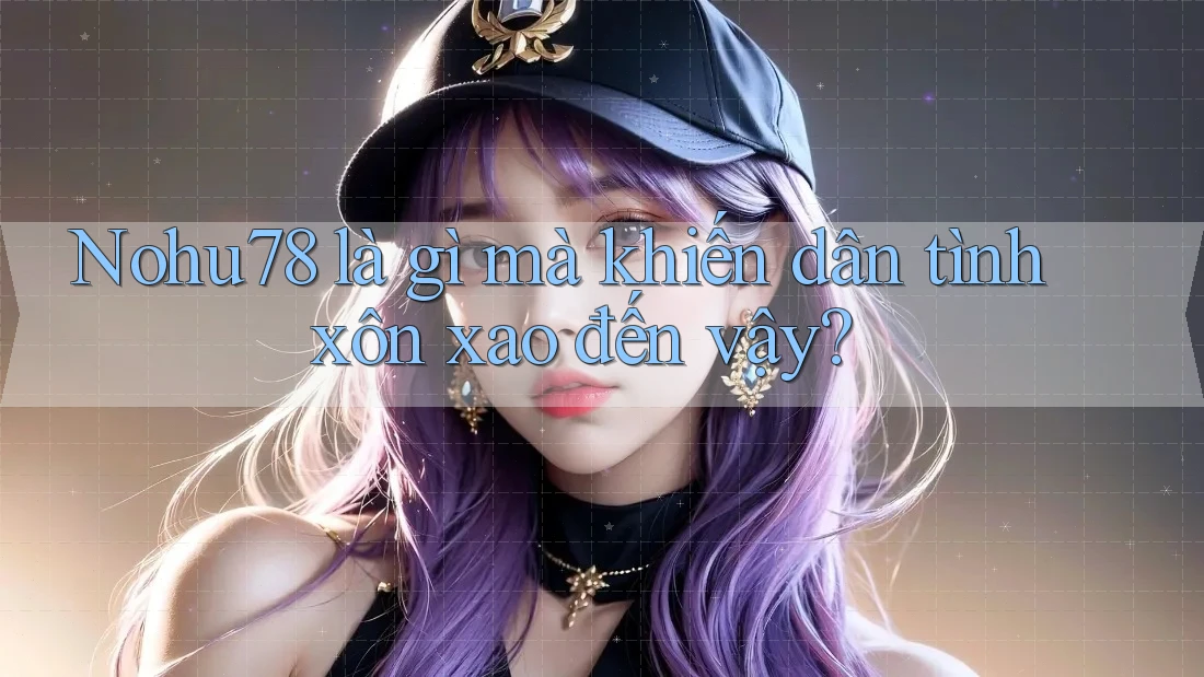 Nohu78 là gì mà khiến dân tình xôn xao đến vậy? Nohu78 là gì mà khiến dân tình xôn xao đến vậy?