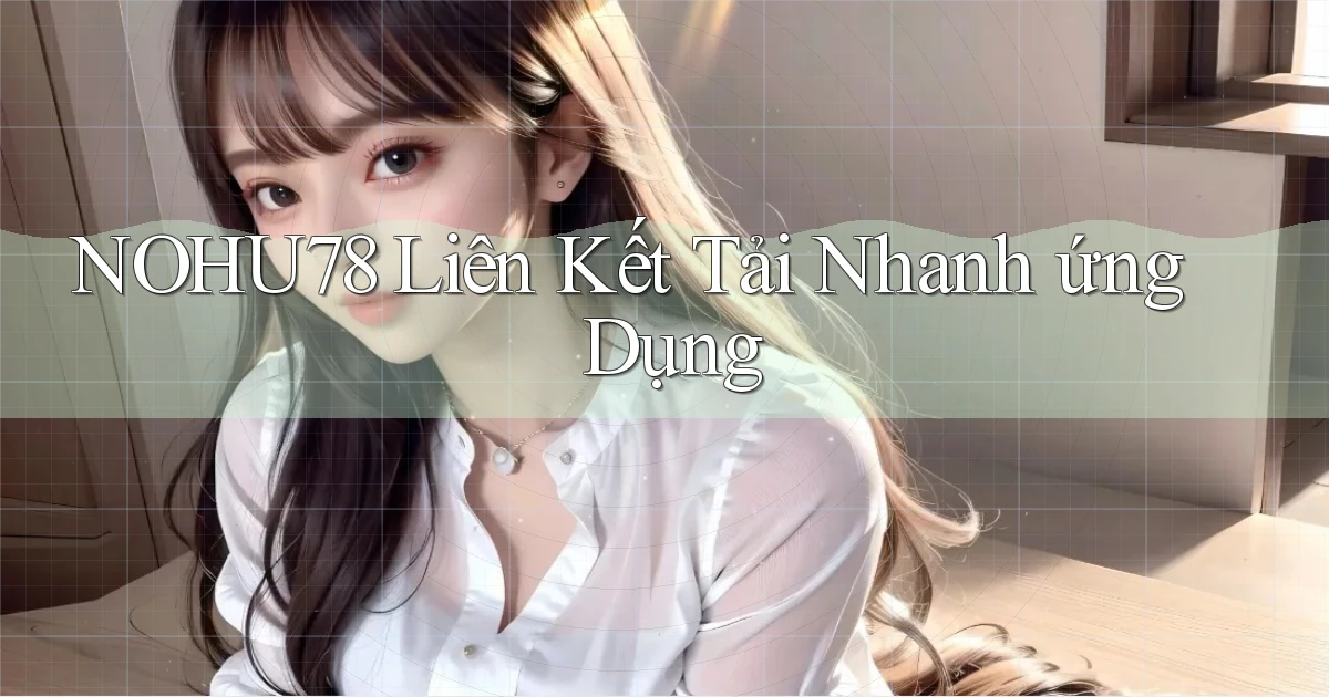 nohu78  liên kết tải nhanh ứng dụng