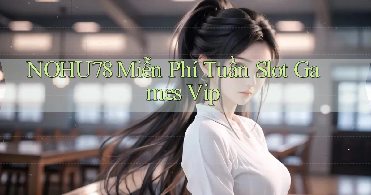 nohu78  miễn phí tuần slot games vip