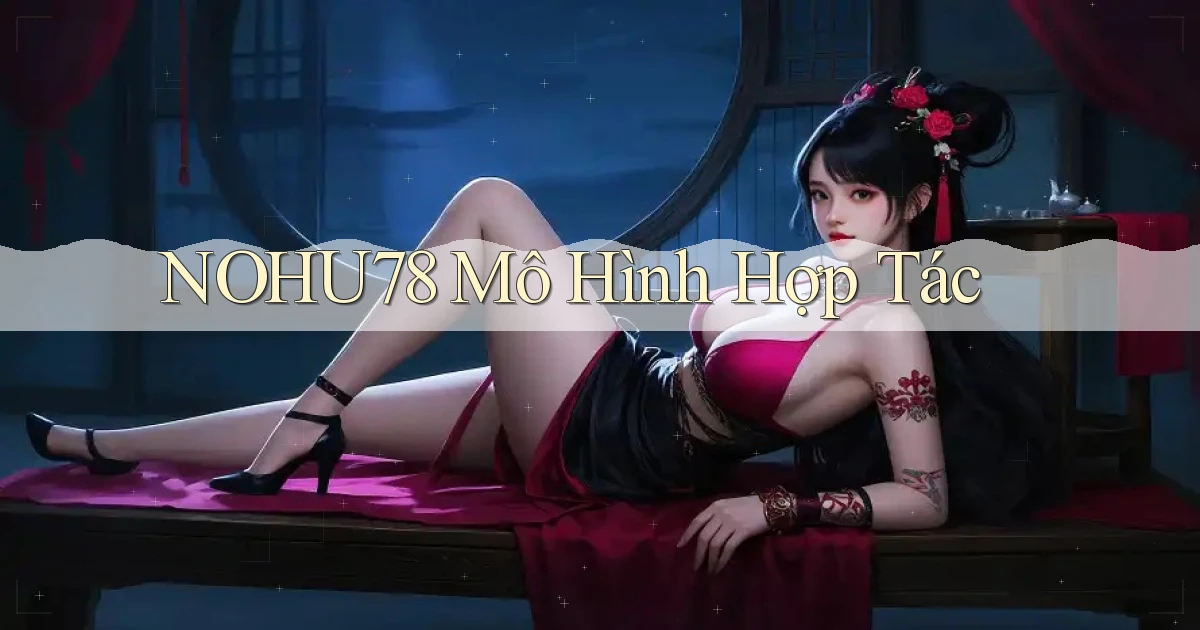 nohu78  mô hình hợp tác