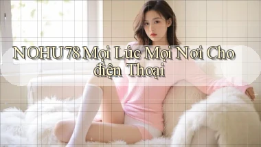 nohu78 mọi lúc mọi nơi cho điện thoại