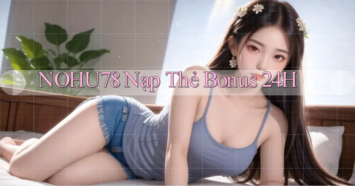nohu78 nạp thẻ bonus 24h